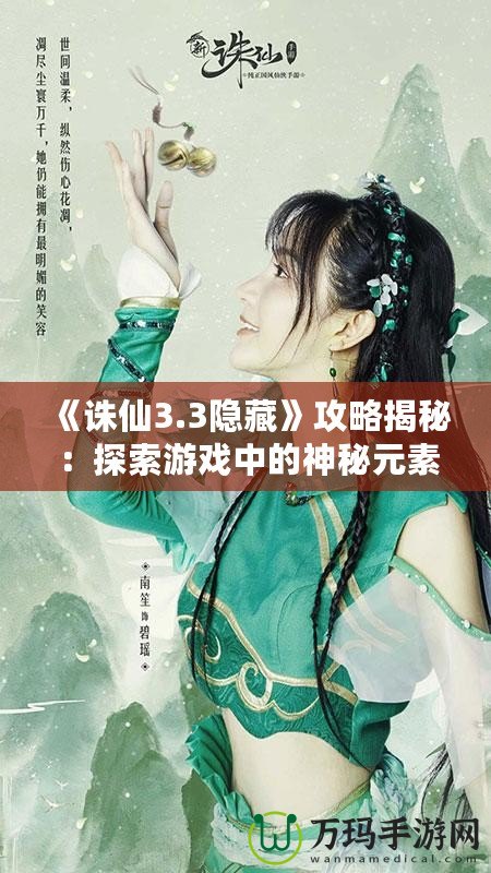 《誅仙3.3隱藏》攻略揭秘：探索游戲中的神秘元素