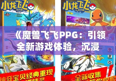 《魔獸飛飛PPG：引領(lǐng)全新游戲體驗(yàn)，沉浸式冒險等你來戰(zhàn)》