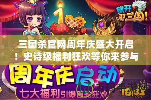 三國殺官網(wǎng)周年慶盛大開啟！史詩級福利狂歡等你來參與！