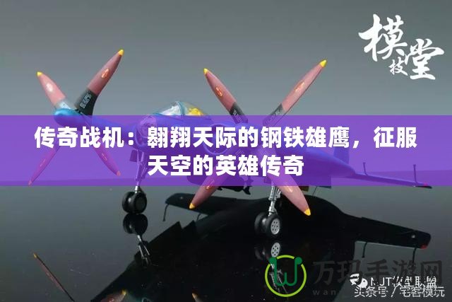 傳奇戰(zhàn)機(jī)：翱翔天際的鋼鐵雄鷹，征服天空的英雄傳奇