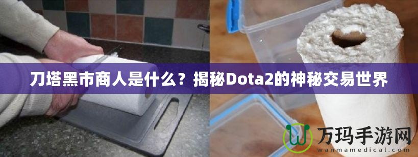 刀塔黑市商人是什么？揭秘Dota2的神秘交易世界