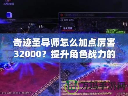 奇跡圣導(dǎo)師怎么加點厲害32000？提升角色戰(zhàn)力的終極指南