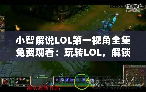 小智解說LOL第一視角全集免費(fèi)觀看：玩轉(zhuǎn)LOL，解鎖頂級(jí)游戲體驗(yàn)