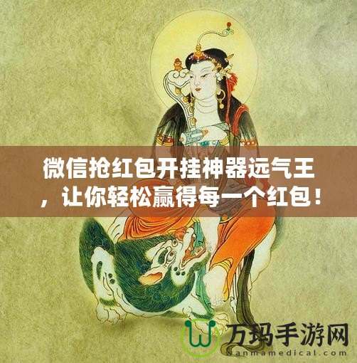 微信搶紅包開掛神器遠(yuǎn)氣王，讓你輕松贏得每一個紅包！