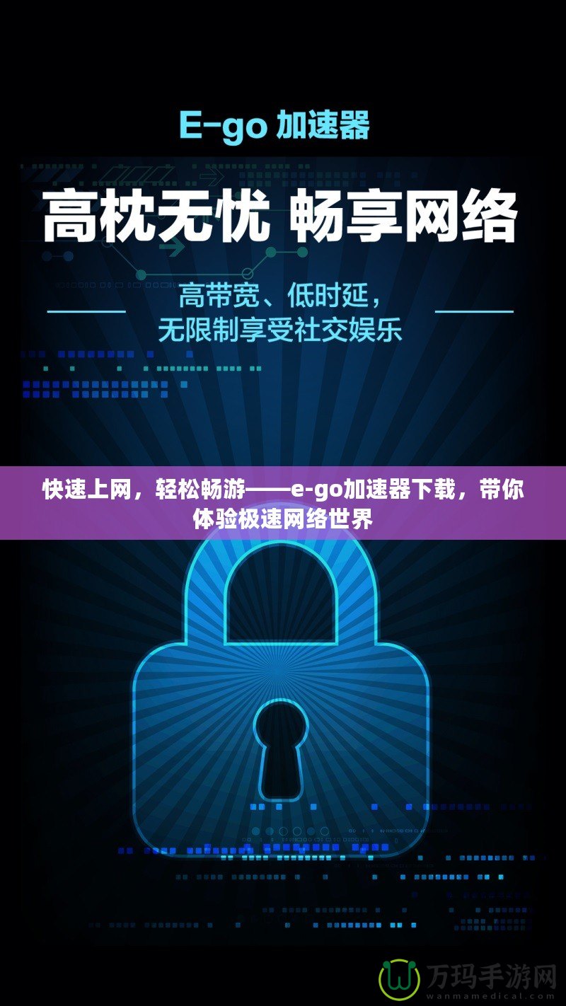 快速上網(wǎng)，輕松暢游——e-go加速器下載，帶你體驗極速網(wǎng)絡世界