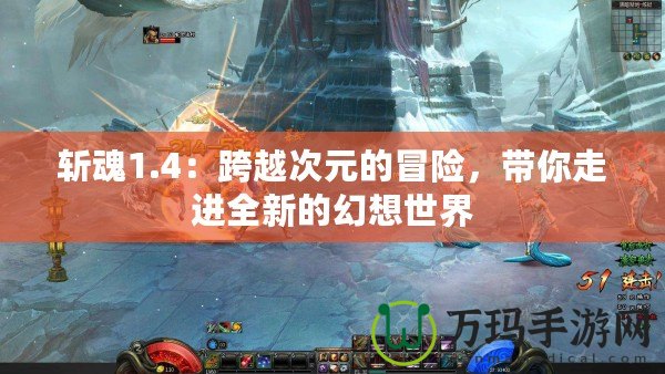 斬魂1.4：跨越次元的冒險，帶你走進(jìn)全新的幻想世界