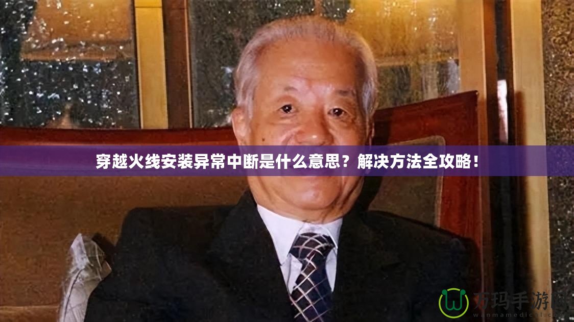 穿越火線安裝異常中斷是什么意思？解決方法全攻略！