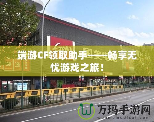 端游CF領取助手——暢享無憂游戲之旅！