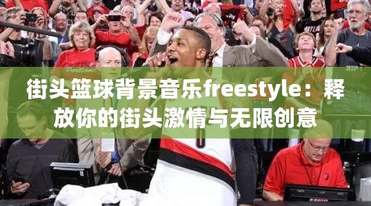 街頭籃球背景音樂freestyle：釋放你的街頭激情與無限創(chuàng)意