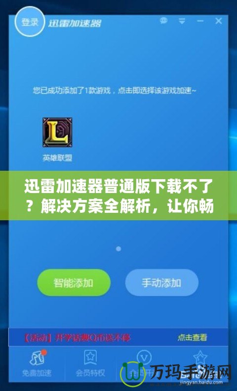 迅雷加速器普通版下載不了？解決方案全解析，讓你暢享極速網(wǎng)絡(luò)體驗(yàn)！