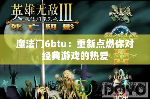 魔法門6btu：重新點燃你對經(jīng)典游戲的熱愛