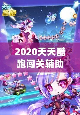 2020天天酷跑闖關(guān)輔助，助你輕松超越極限挑戰(zhàn)！