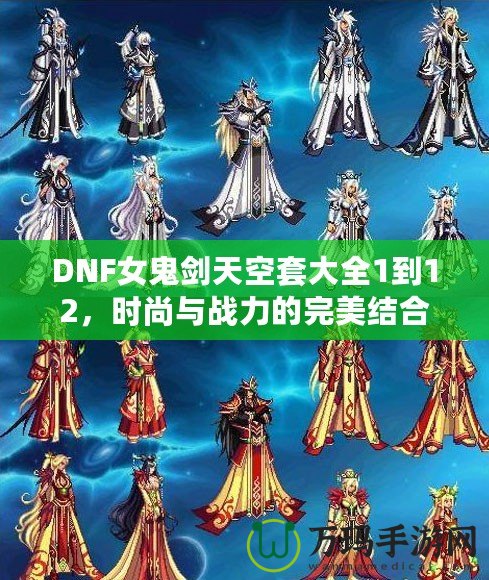 DNF女鬼劍天空套大全1到12，時(shí)尚與戰(zhàn)力的完美結(jié)合