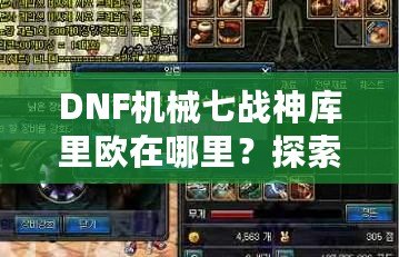 DNF機械七戰(zhàn)神庫里歐在哪里？探索隱藏的秘密與奇遇