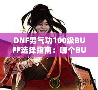 DNF男氣功100級BUFF選擇指南：哪個BUFF最強(qiáng)？