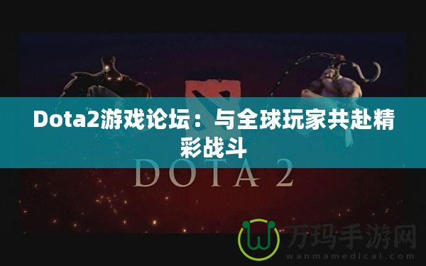 Dota2游戲論壇：與全球玩家共赴精彩戰(zhàn)斗