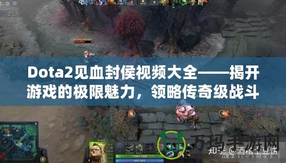 Dota2見血封侯視頻大全——揭開游戲的極限魅力，領(lǐng)略傳奇級(jí)戰(zhàn)斗