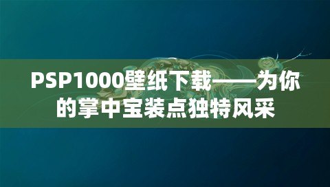 PSP1000壁紙下載——為你的掌中寶裝點獨特風(fēng)采