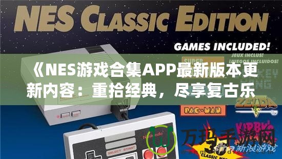 《NES游戲合集APP最新版本更新內(nèi)容：重拾經(jīng)典，盡享復(fù)古樂(lè)趣！》