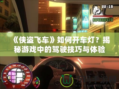 《俠盜飛車》如何開車燈？揭秘游戲中的駕駛技巧與體驗(yàn)