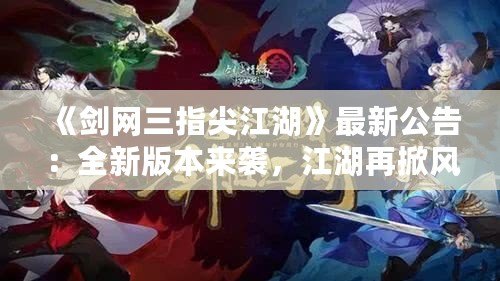 《劍網(wǎng)三指尖江湖》最新公告：全新版本來襲，江湖再掀風(fēng)云！