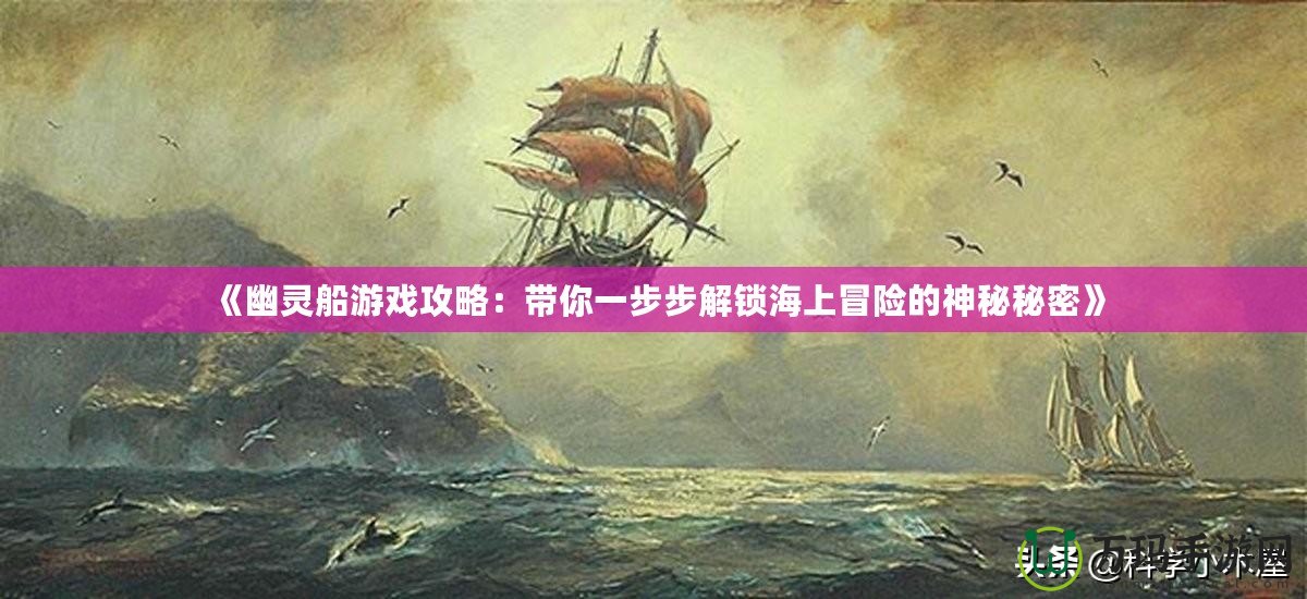 《幽靈船游戲攻略：帶你一步步解鎖海上冒險(xiǎn)的神秘秘密》