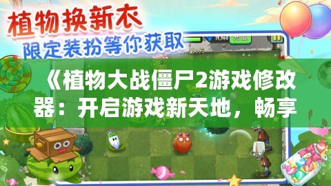 《植物大戰(zhàn)僵尸2游戲修改器：開啟游戲新天地，暢享無限樂趣！》