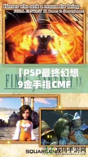 【PSP最終幻想9金手指CMF】暢享無限樂趣，解鎖游戲新世界！