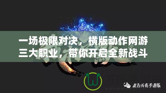 一場極限對決，橫版動作網(wǎng)游三大職業(yè)，帶你開啟全新戰(zhàn)斗體驗！