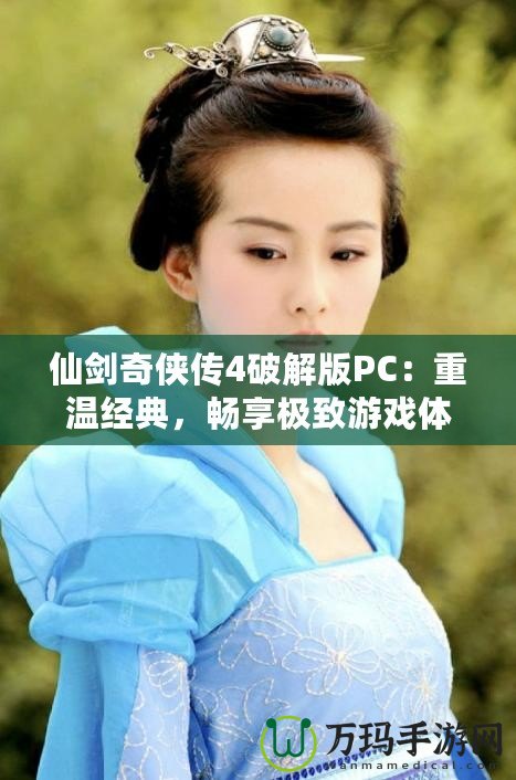 仙劍奇?zhèn)b傳4破解版PC：重溫經(jīng)典，暢享極致游戲體驗(yàn)！