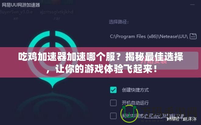 吃雞加速器加速哪個(gè)服？揭秘最佳選擇，讓你的游戲體驗(yàn)飛起來！