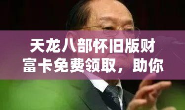 天龍八部懷舊版財富卡免費領(lǐng)取，助你重回江湖巔峰！