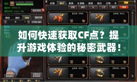 如何快速獲取CF點(diǎn)？提升游戲體驗(yàn)的秘密武器！