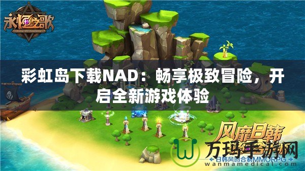 彩虹島下載NAD：暢享極致冒險(xiǎn)，開啟全新游戲體驗(yàn)