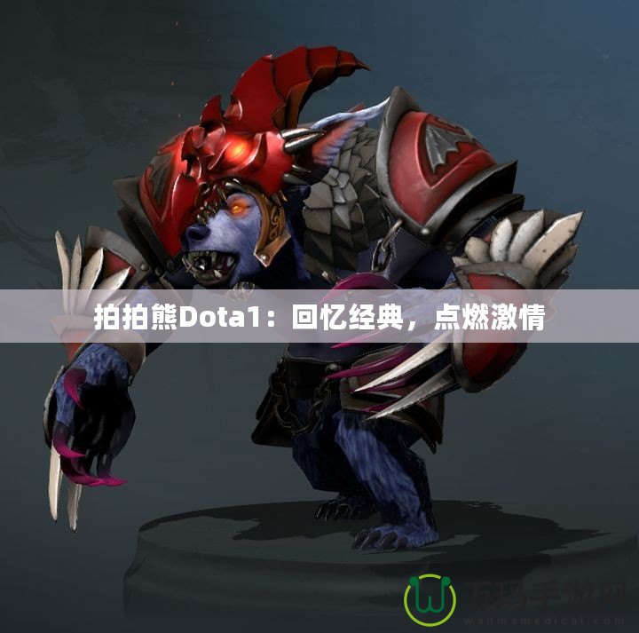 拍拍熊Dota1：回憶經(jīng)典，點燃激情