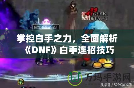 掌控白手之力，全面解析《DNF》白手連招技巧