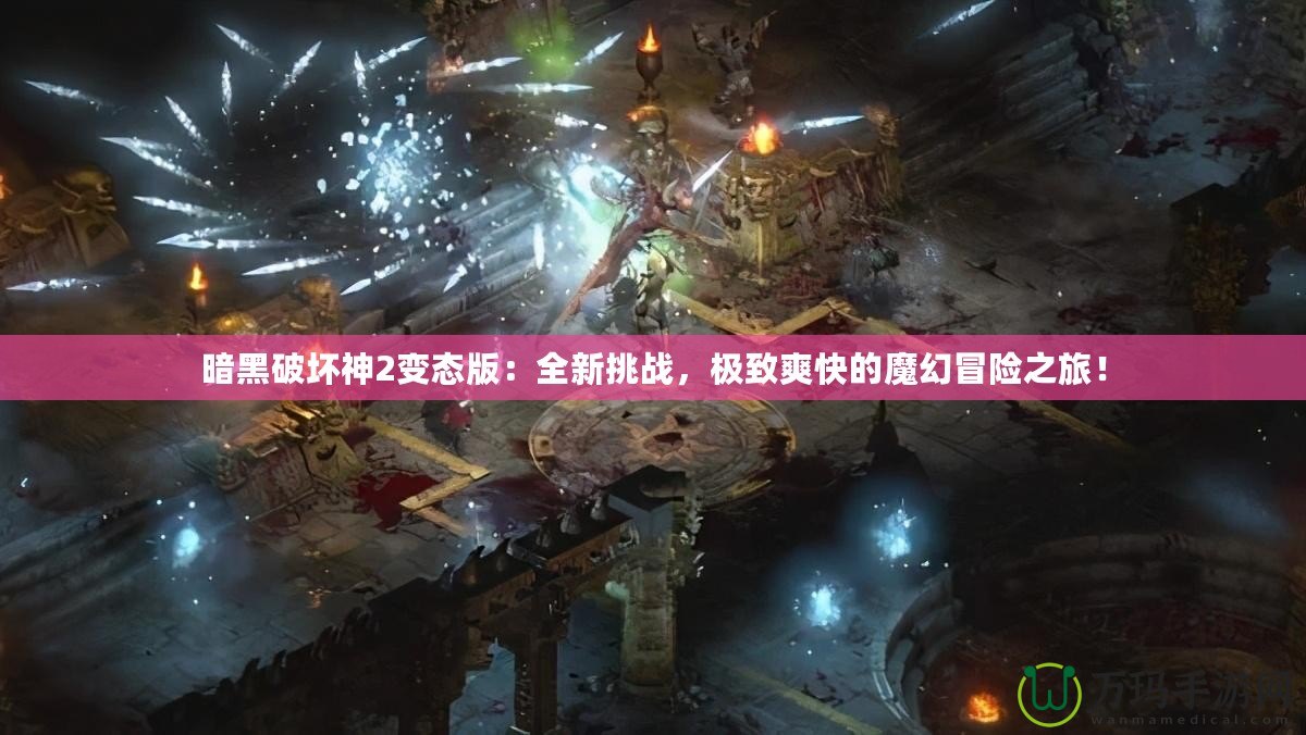 暗黑破壞神2變態(tài)版：全新挑戰(zhàn)，極致爽快的魔幻冒險(xiǎn)之旅！