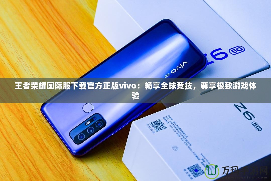 王者榮耀國際服下載官方正版vivo：暢享全球競(jìng)技，尊享極致游戲體驗(yàn)