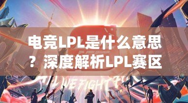 電競LPL是什么意思？深度解析LPL賽區(qū)的魅力與影響力