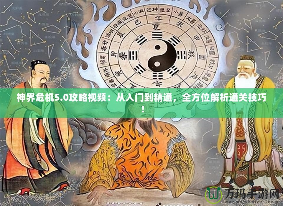 神界危機5.0攻略視頻：從入門到精通，全方位解析通關技巧！