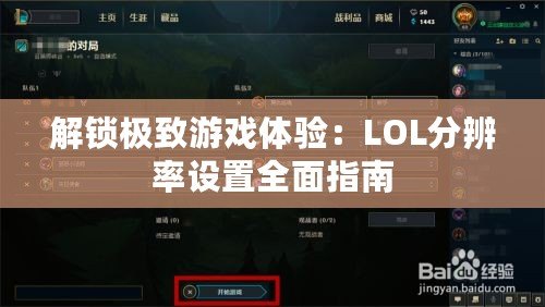 解鎖極致游戲體驗：LOL分辨率設(shè)置全面指南