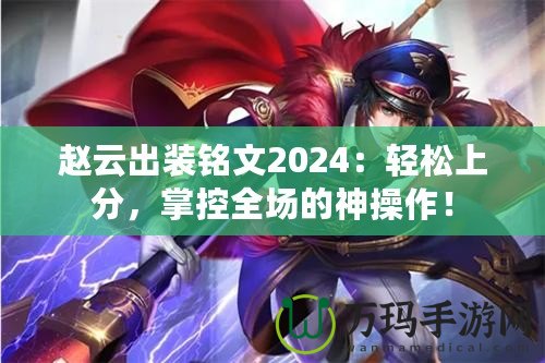 趙云出裝銘文2024：輕松上分，掌控全場(chǎng)的神操作！