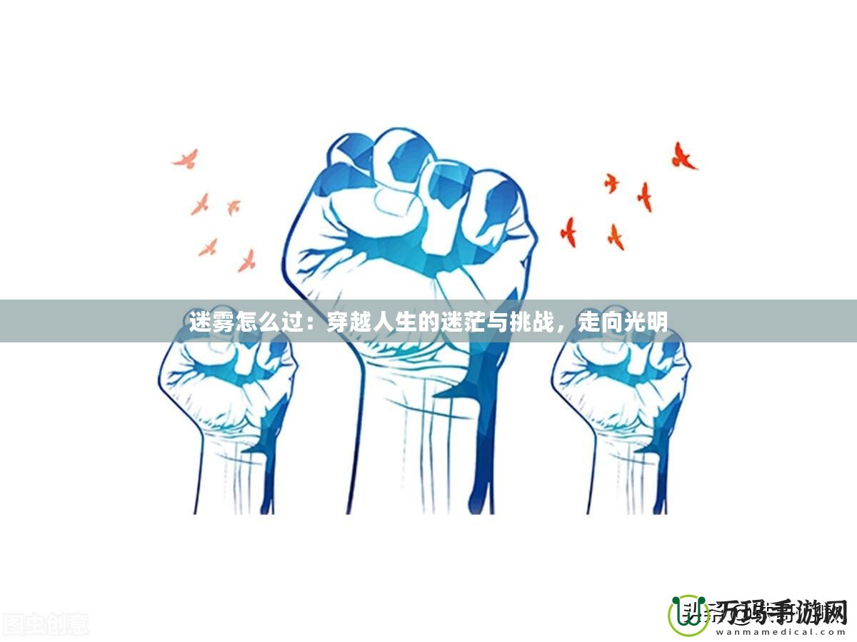 迷霧怎么過：穿越人生的迷茫與挑戰(zhàn)，走向光明