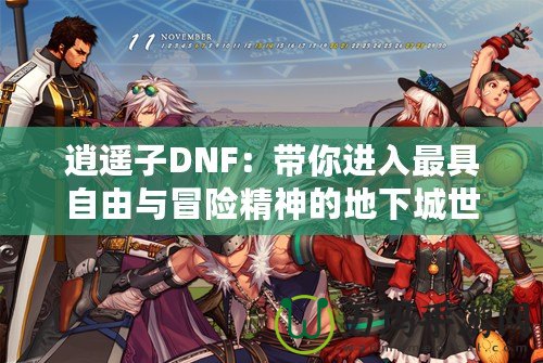 逍遙子DNF：帶你進(jìn)入最具自由與冒險精神的地下城世界