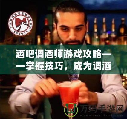 酒吧調(diào)酒師游戲攻略——掌握技巧，成為調(diào)酒大師