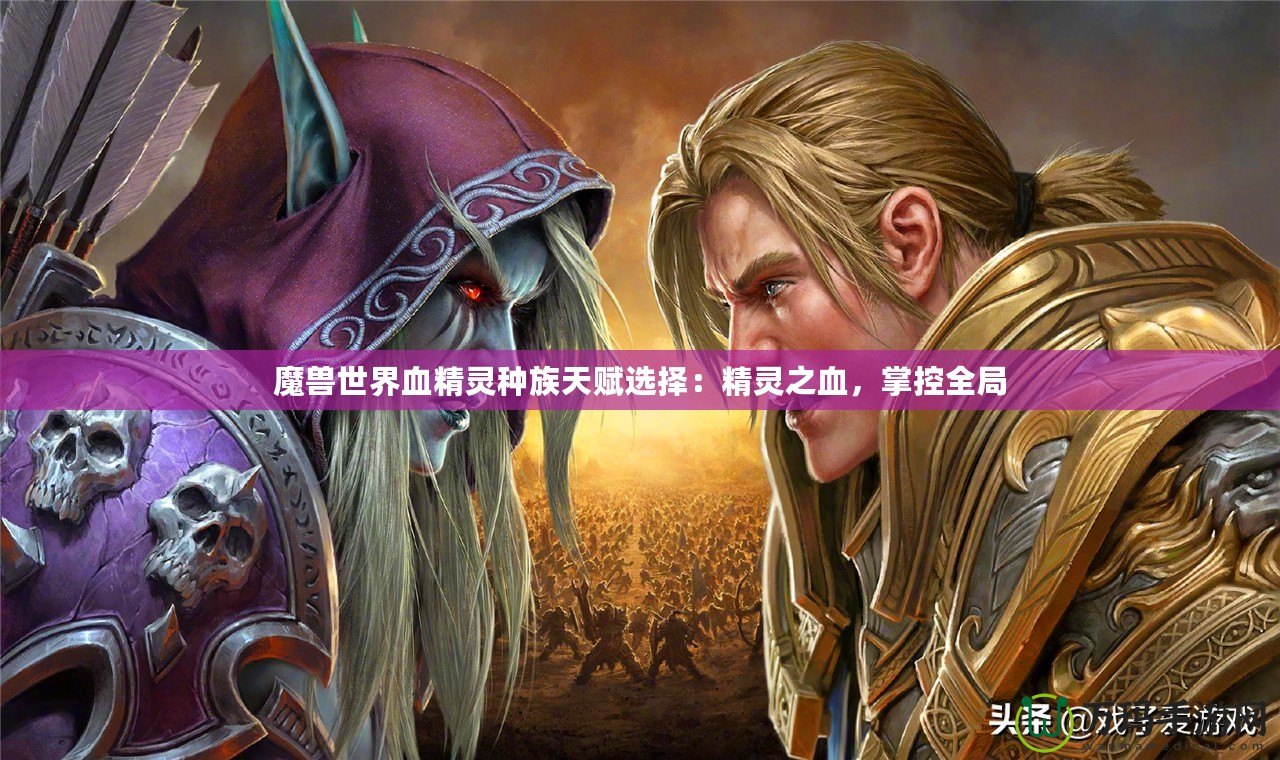 魔獸世界血精靈種族天賦選擇：精靈之血，掌控全局