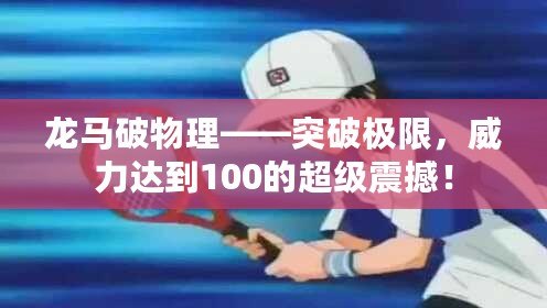 龍馬破物理——突破極限，威力達(dá)到100的超級(jí)震撼！