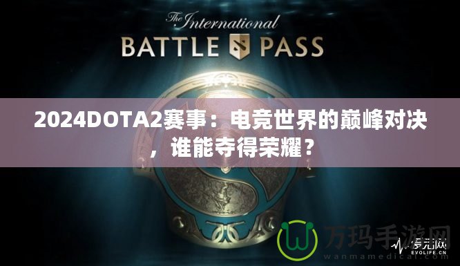 2024DOTA2賽事：電競世界的巔峰對決，誰能奪得榮耀？