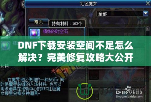 DNF下載安裝空間不足怎么解決？完美修復(fù)攻略大公開！