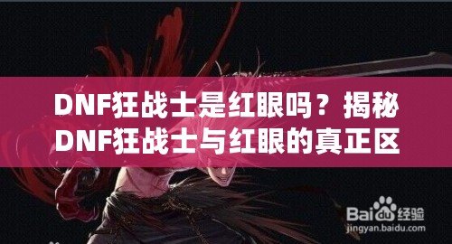 DNF狂戰(zhàn)士是紅眼嗎？揭秘DNF狂戰(zhàn)士與紅眼的真正區(qū)別